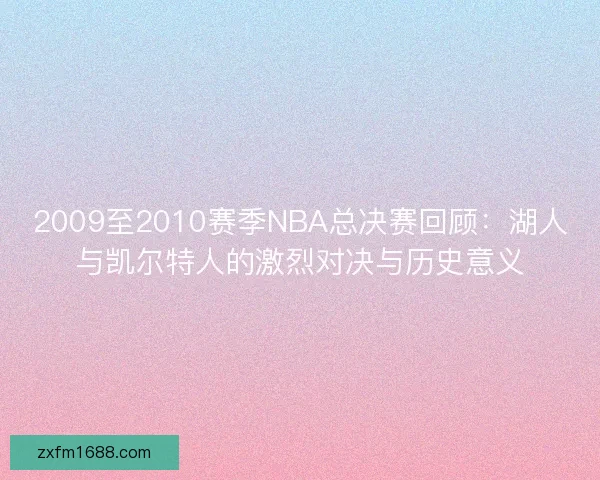2009至2010赛季NBA总决赛回顾:湖人与凯尔特人的激烈对决与历史意义 2009至2010赛季NBA总决赛回顾:湖人与凯尔特人的激烈对决与历史意义