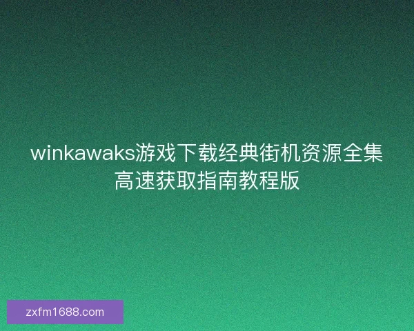 winkawaks游戏下载经典街机资源全集高速获取指南教程版