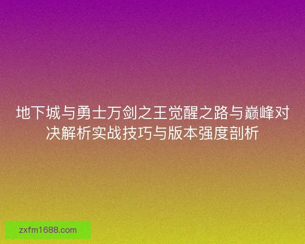 地下城与勇士万剑之王觉醒之路与巅峰对决解析实战技巧与版本强度剖析