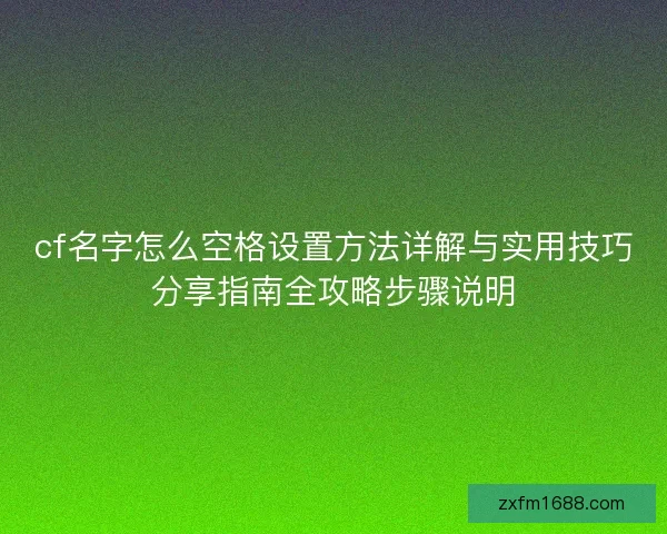 cf名字怎么空格设置方法详解与实用技巧分享指南全攻略步骤说明