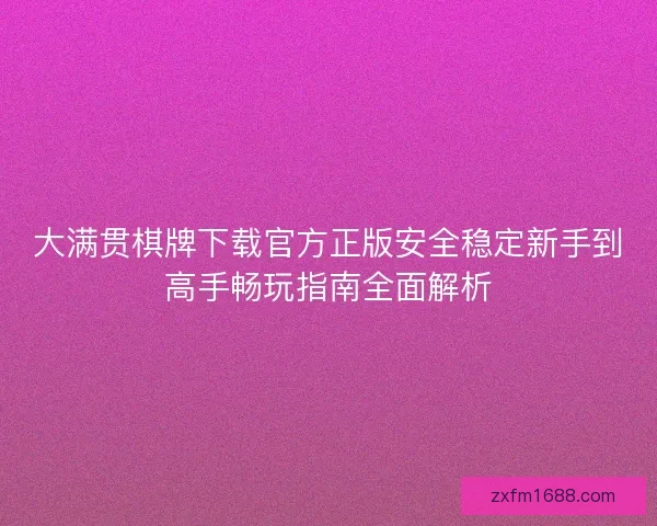 大满贯棋牌下载官方正版安全稳定新手到高手畅玩指南全面解析