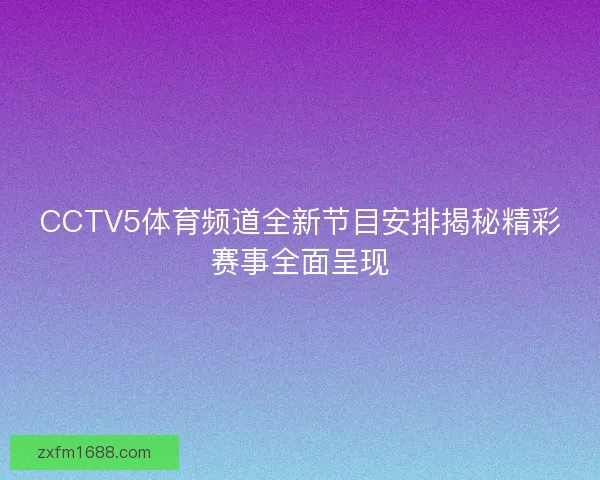 CCTV5体育频道全新节目安排揭秘精彩赛事全面呈现