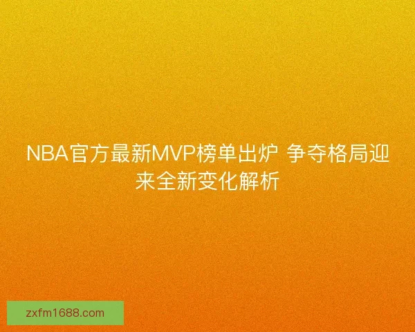 NBA官方最新MVP榜单出炉 争夺格局迎来全新变化解析 NBA官方最新MVP榜单出炉 争夺格局迎来全新变化解析