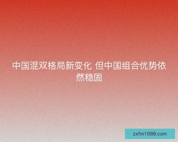 中国混双格局新变化 但中国组合优势依然稳固