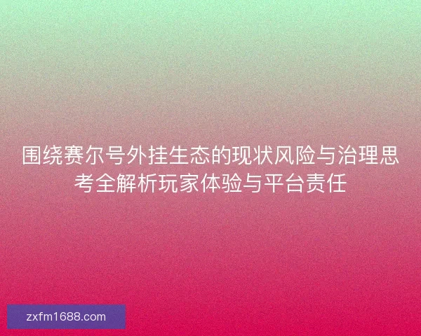 围绕赛尔号外挂生态的现状风险与治理思考全解析玩家体验与平台责任