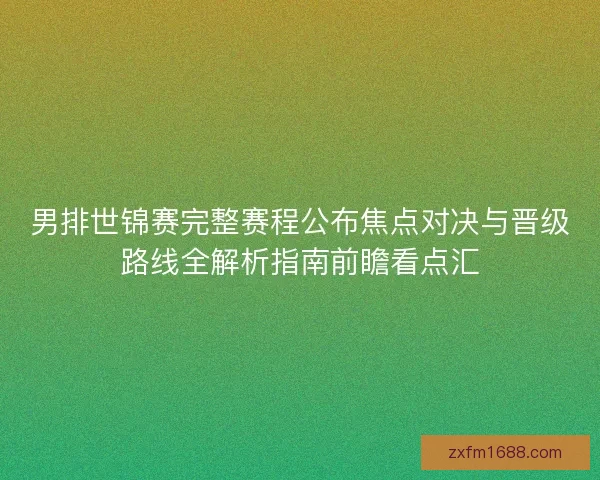 男排世锦赛完整赛程公布焦点对决与晋级路线全解析指南前瞻看点汇